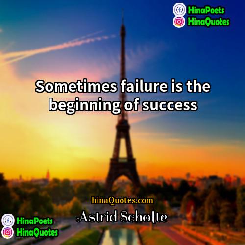 Astrid Scholte Quotes | Sometimes failure is the beginning of success
